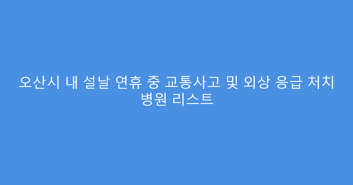 오산시 내 설날 연휴 중 교통사고 및 외상 응급 처치 병원 리스트