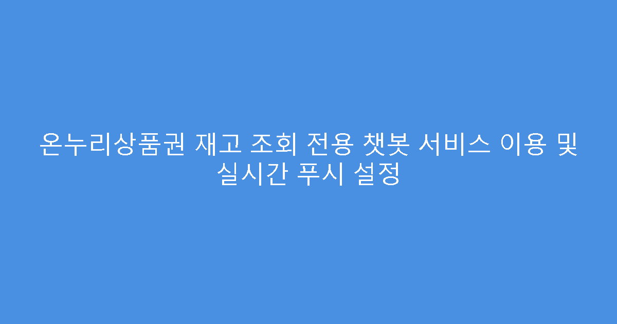 온누리상품권 재고 조회 전용 챗봇 서비스 이용 및 실시간 푸시 설정