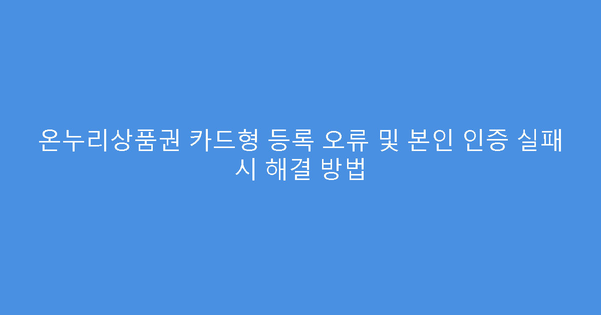온누리상품권 카드형 등록 오류 및 본인 인증 실패 시 해결 방법