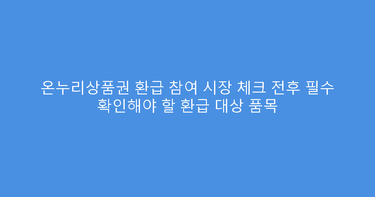 온누리상품권 환급 참여 시장 체크 전후 필수 확인해야 할 환급 대상 품목