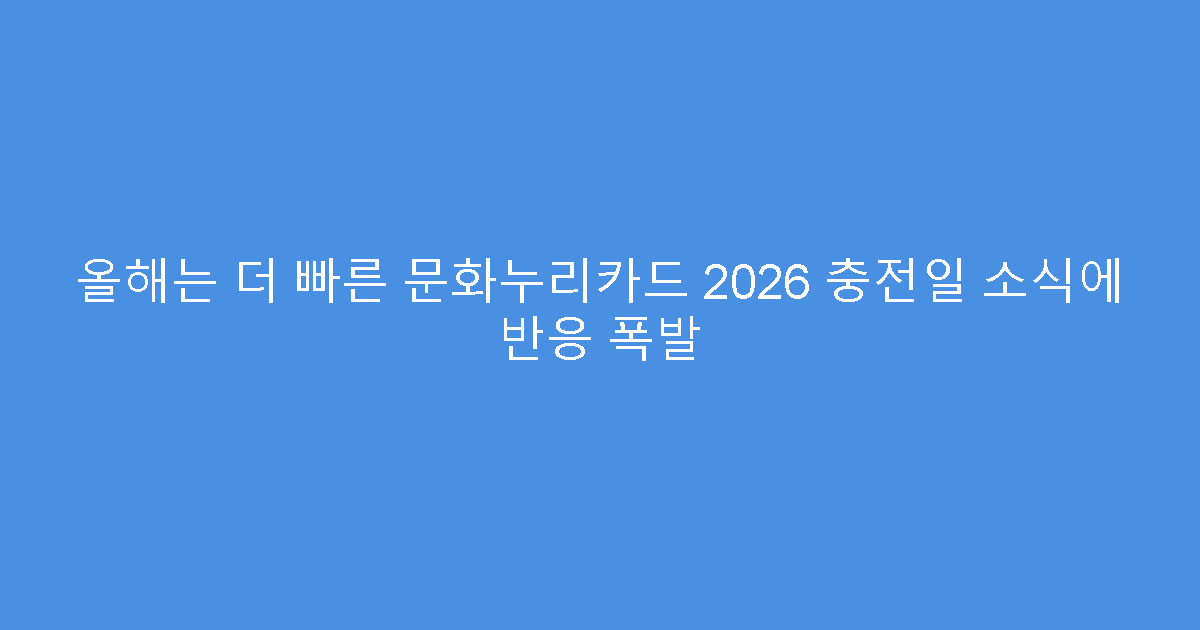 올해는 더 빠른 문화누리카드 2026 충전일 소식에 반응 폭발