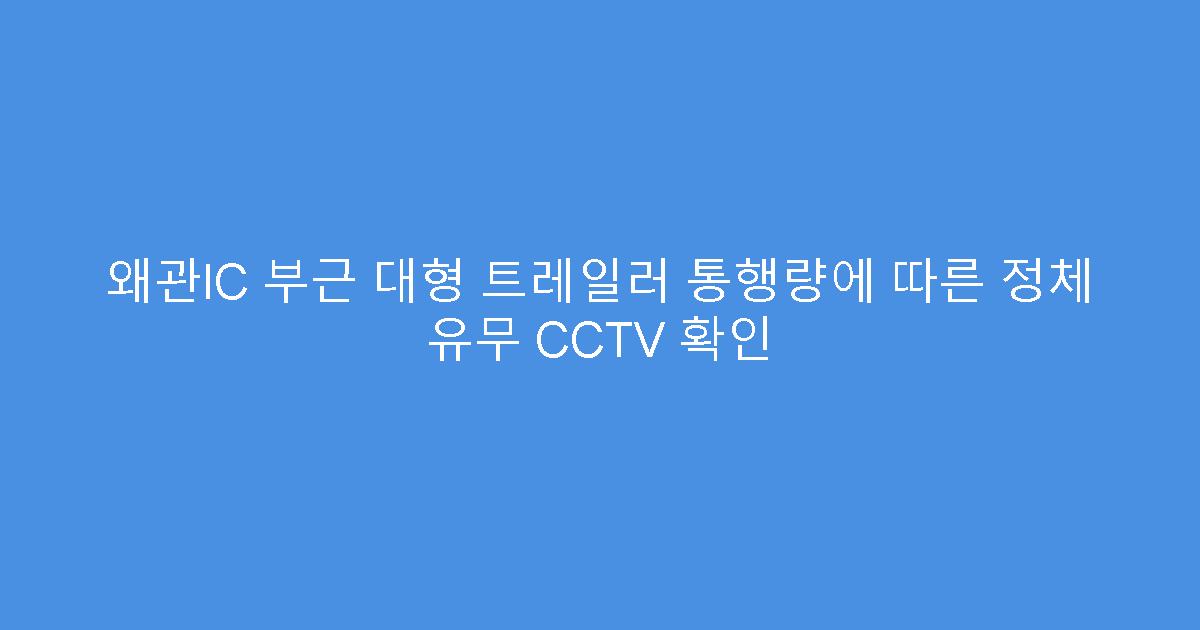 왜관IC 부근 대형 트레일러 통행량에 따른 정체 유무 CCTV 확인