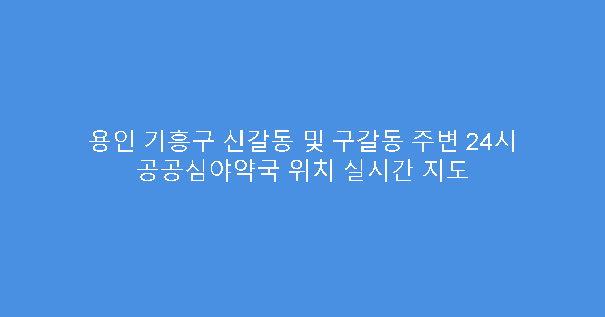 용인 기흥구 신갈동 및 구갈동 주변 24시 공공심야약국 위치 실시간 지도