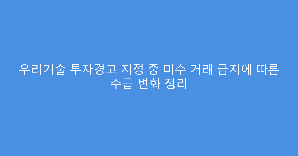 우리기술 투자경고 지정 중 미수 거래 금지에 따른 수급 변화 정리