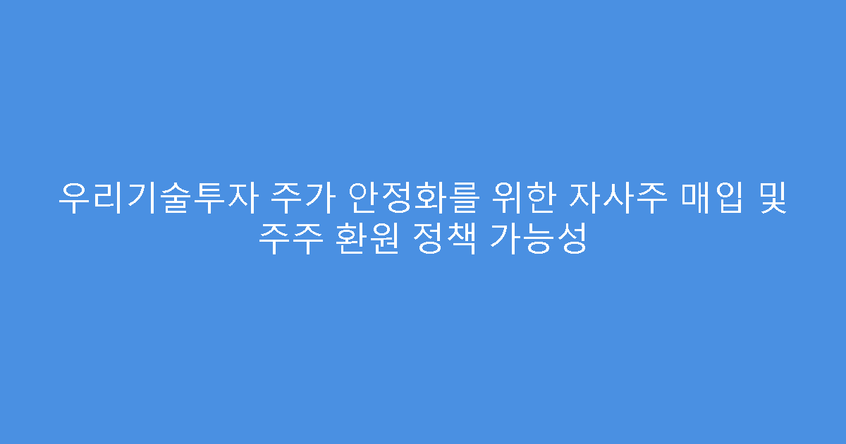 우리기술투자 주가 안정화를 위한 자사주 매입 및 주주 환원 정책 가능성