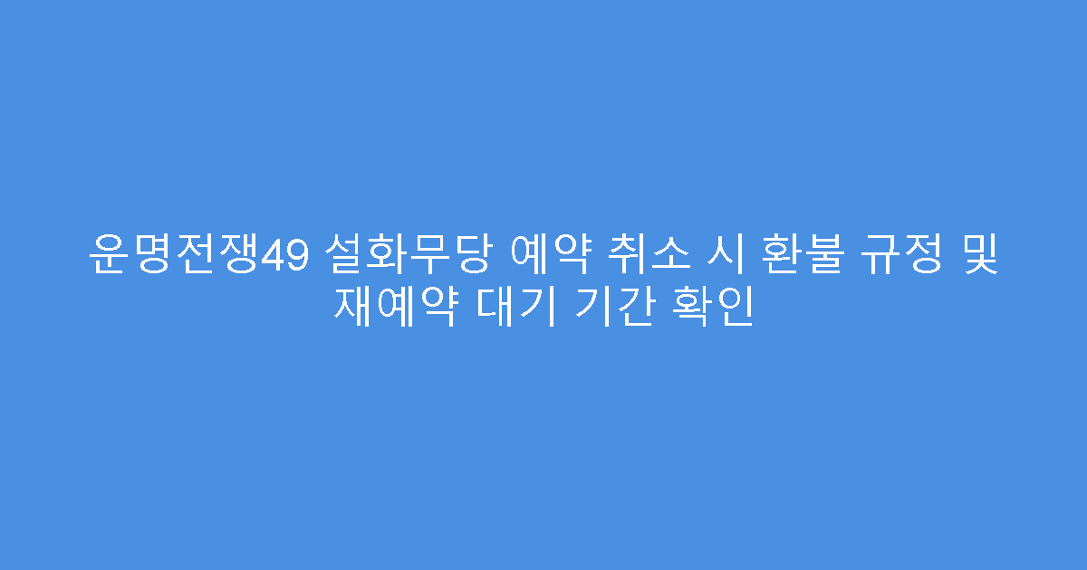 운명전쟁49 설화무당 예약 취소 시 환불 규정 및 재예약 대기 기간 확인