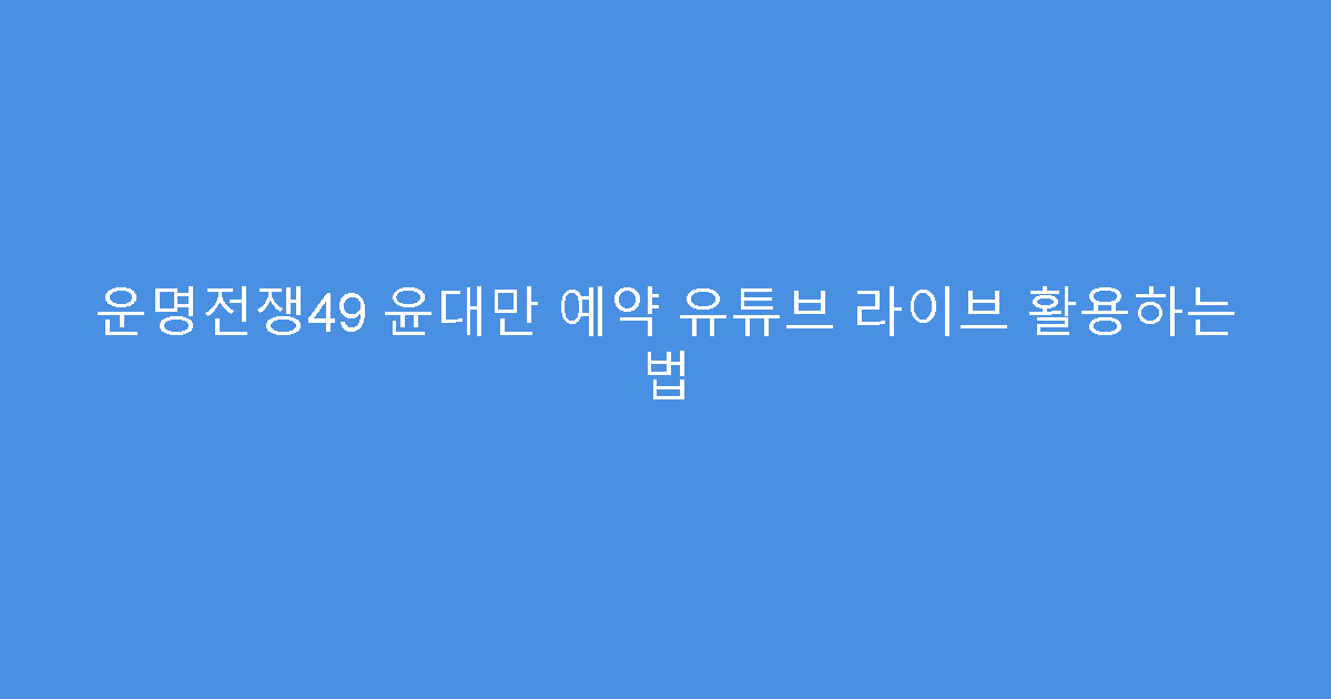 운명전쟁49 윤대만 예약 유튜브 라이브 활용하는 법