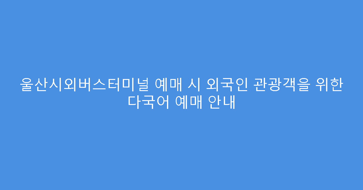 울산시외버스터미널 예매 시 외국인 관광객을 위한 다국어 예매 안내
