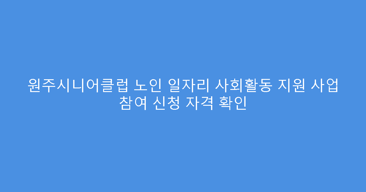 원주시니어클럽 노인 일자리 사회활동 지원 사업 참여 신청 자격 확인