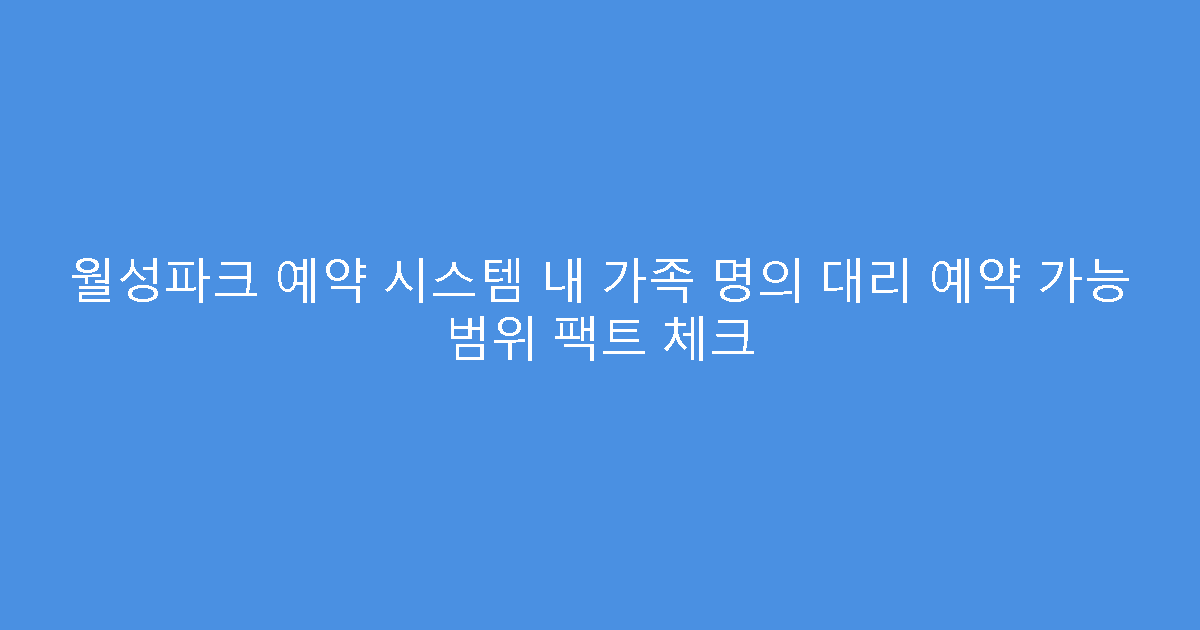 월성파크 예약 시스템 내 가족 명의 대리 예약 가능 범위 팩트 체크