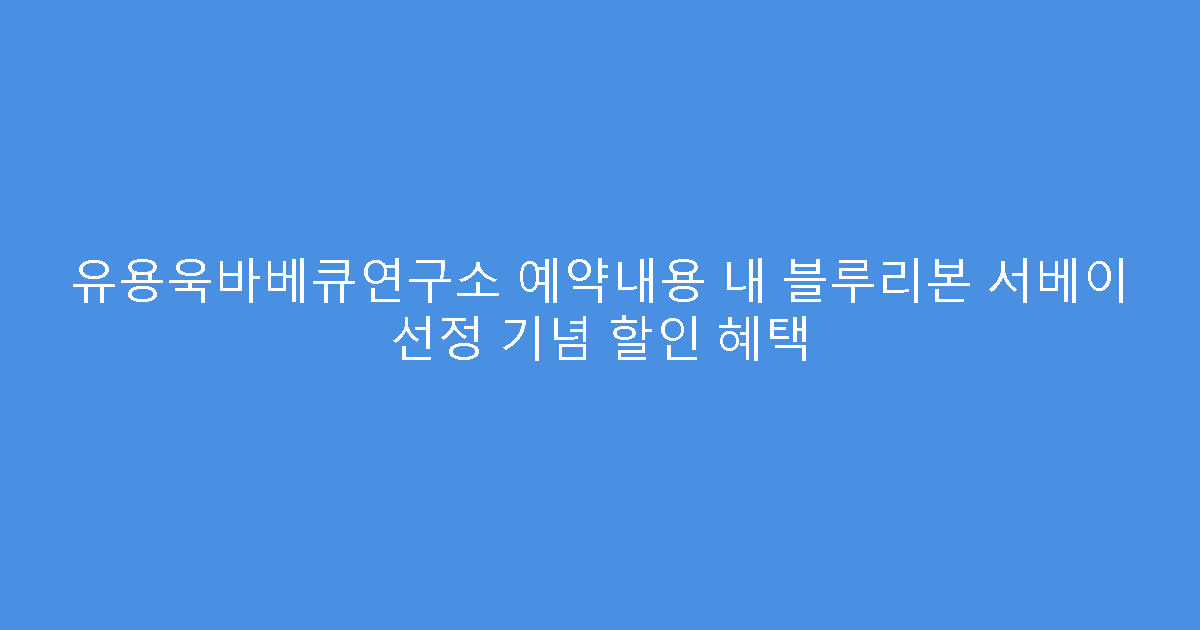 유용욱바베큐연구소 예약내용 내 블루리본 서베이 선정 기념 할인 혜택