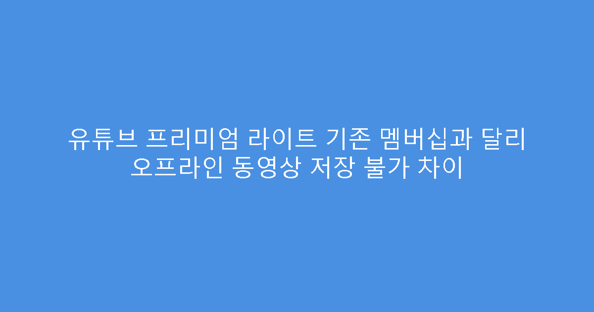 유튜브 프리미엄 라이트 기존 멤버십과 달리 오프라인 동영상 저장 불가 차이