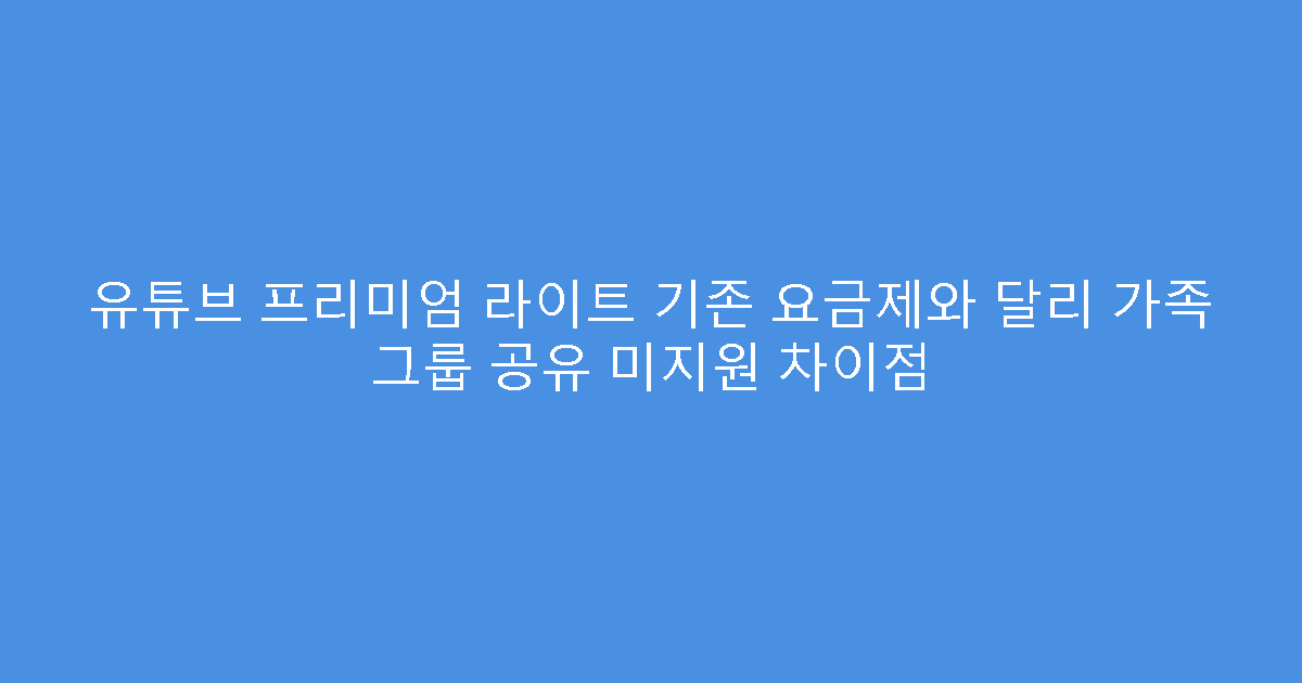 유튜브 프리미엄 라이트 기존 요금제와 달리 가족 그룹 공유 미지원 차이점