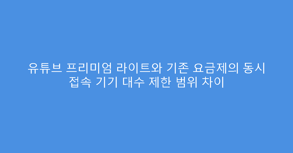 유튜브 프리미엄 라이트와 기존 요금제의 동시 접속 기기 대수 제한 범위 차이