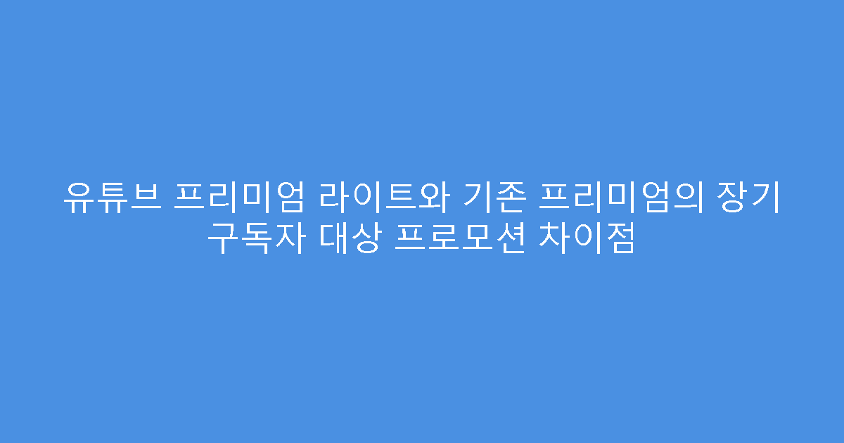 유튜브 프리미엄 라이트와 기존 프리미엄의 장기 구독자 대상 프로모션 차이점