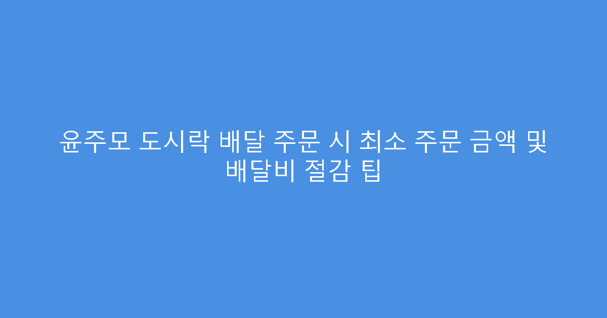 윤주모 도시락 배달 주문 시 최소 주문 금액 및 배달비 절감 팁