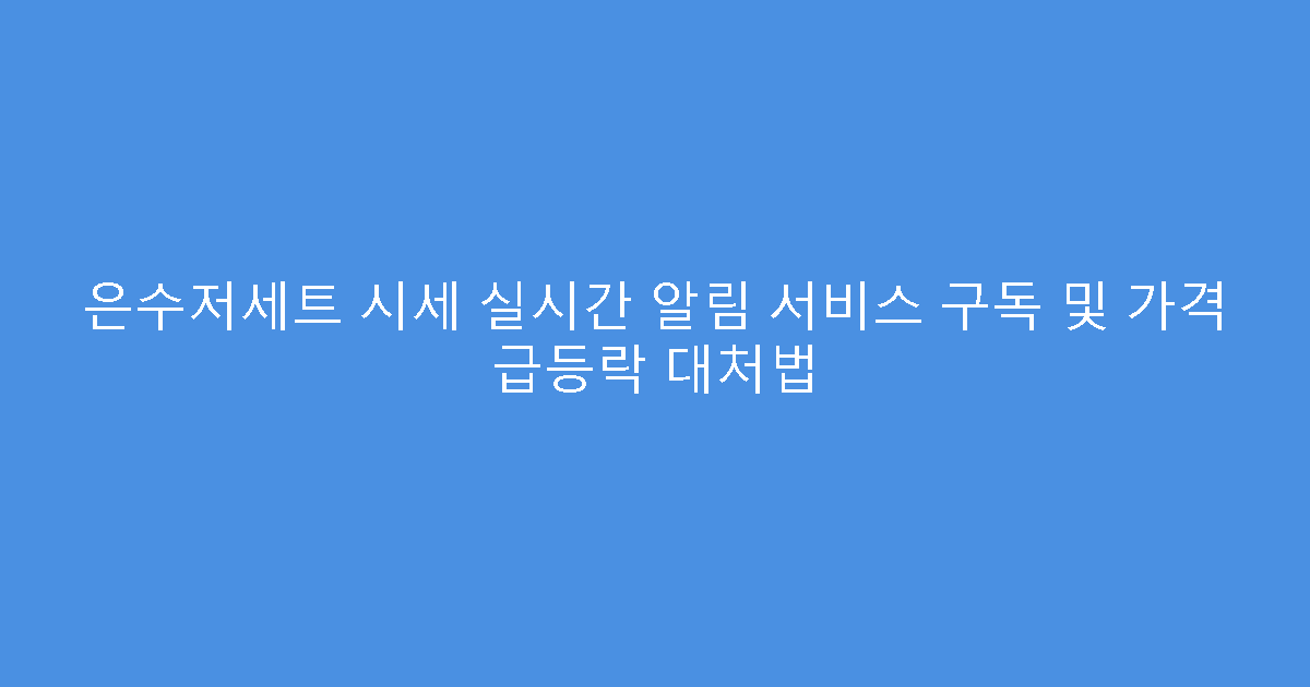 은수저세트 시세 실시간 알림 서비스 구독 및 가격 급등락 대처법