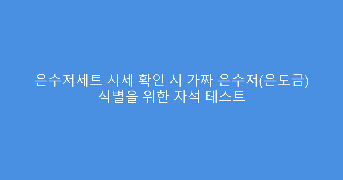 은수저세트 시세 확인 시 가짜 은수저(은도금) 식별을 위한 자석 테스트