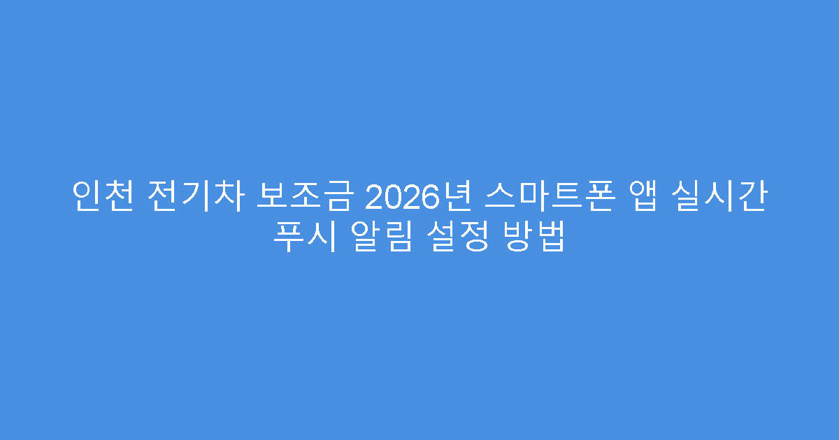 인천 전기차 보조금 2026년 스마트폰 앱 실시간 푸시 알림 설정 방법