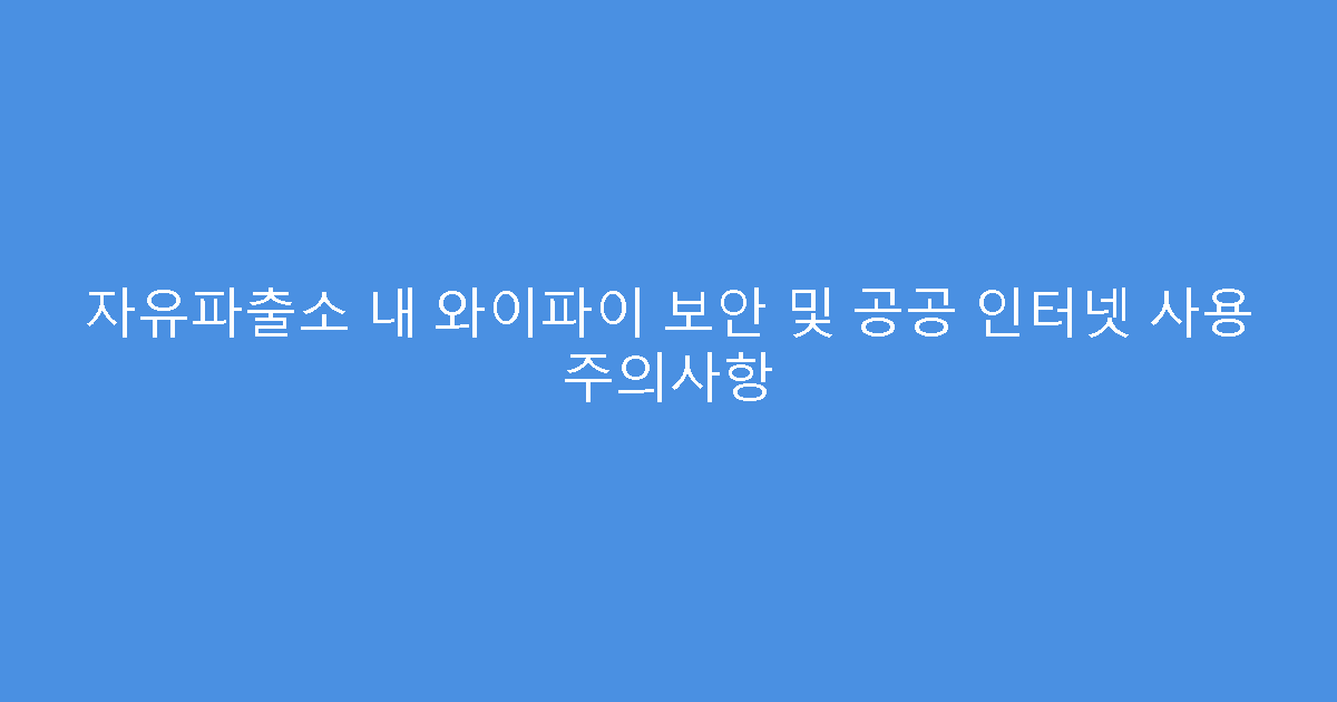 자유파출소 내 와이파이 보안 및 공공 인터넷 사용 주의사항