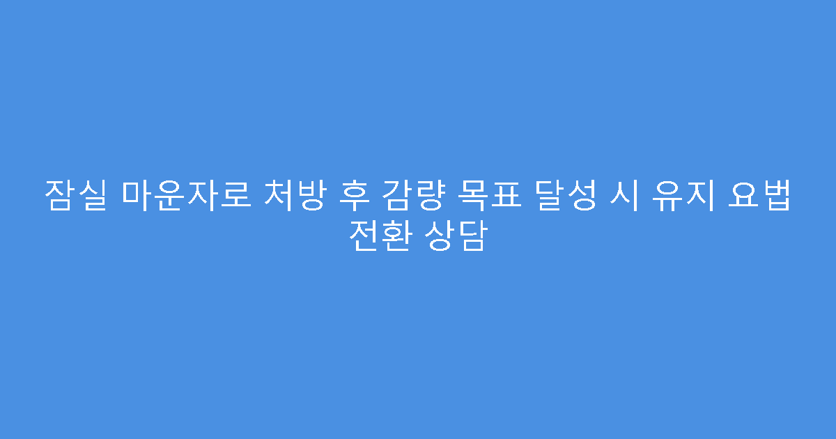잠실 마운자로 처방 후 감량 목표 달성 시 유지 요법 전환 상담