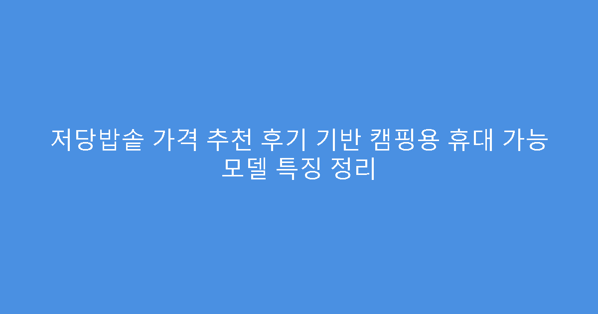 저당밥솥 가격 추천 후기 기반 캠핑용 휴대 가능 모델 특징 정리