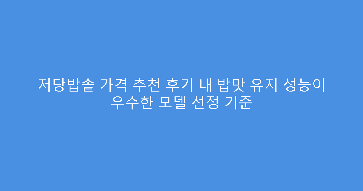 저당밥솥 가격 추천 후기 내 밥맛 유지 성능이 우수한 모델 선정 기준