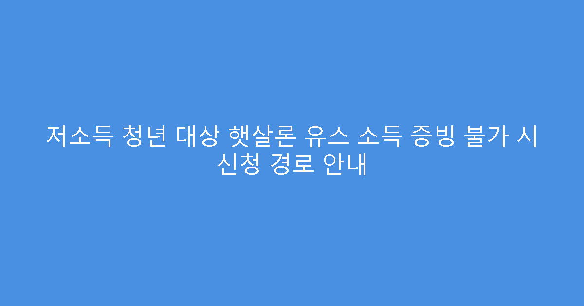 저소득 청년 대상 햇살론 유스 소득 증빙 불가 시 신청 경로 안내
