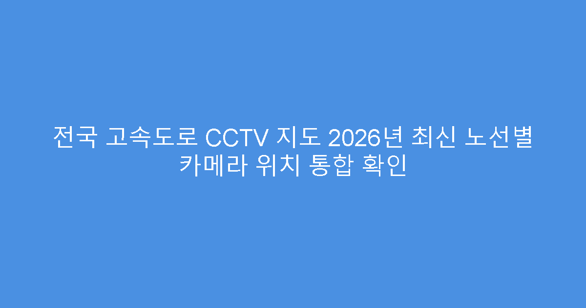 전국 고속도로 CCTV 지도 2026년 최신 노선별 카메라 위치 통합 확인