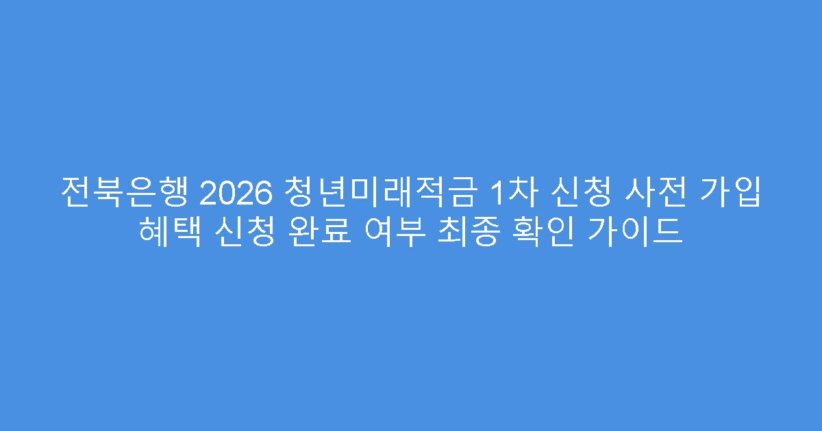 전북은행 2026 청년미래적금 1차 신청 사전 가입 혜택 신청 완료 여부 최종 확인 가이드