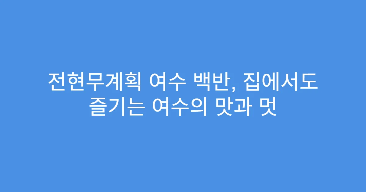 전현무계획 여수 백반, 집에서도 즐기는 여수의 맛과 멋