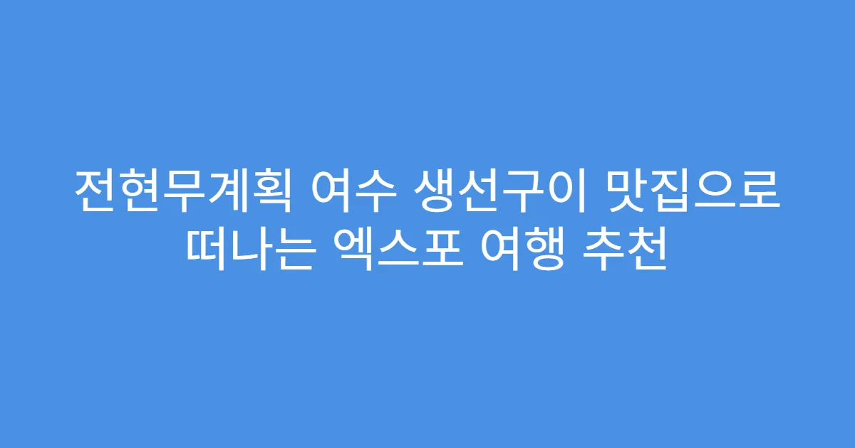 전현무계획 여수 생선구이 맛집으로 떠나는 엑스포 여행 추천