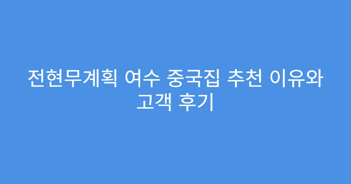 전현무계획 여수 중국집 추천 이유와 고객 후기
