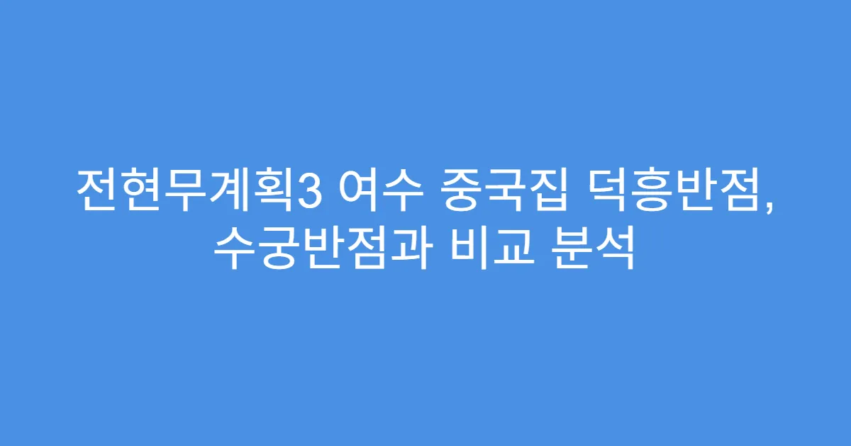 전현무계획3 여수 중국집 덕흥반점, 수궁반점과 비교 분석