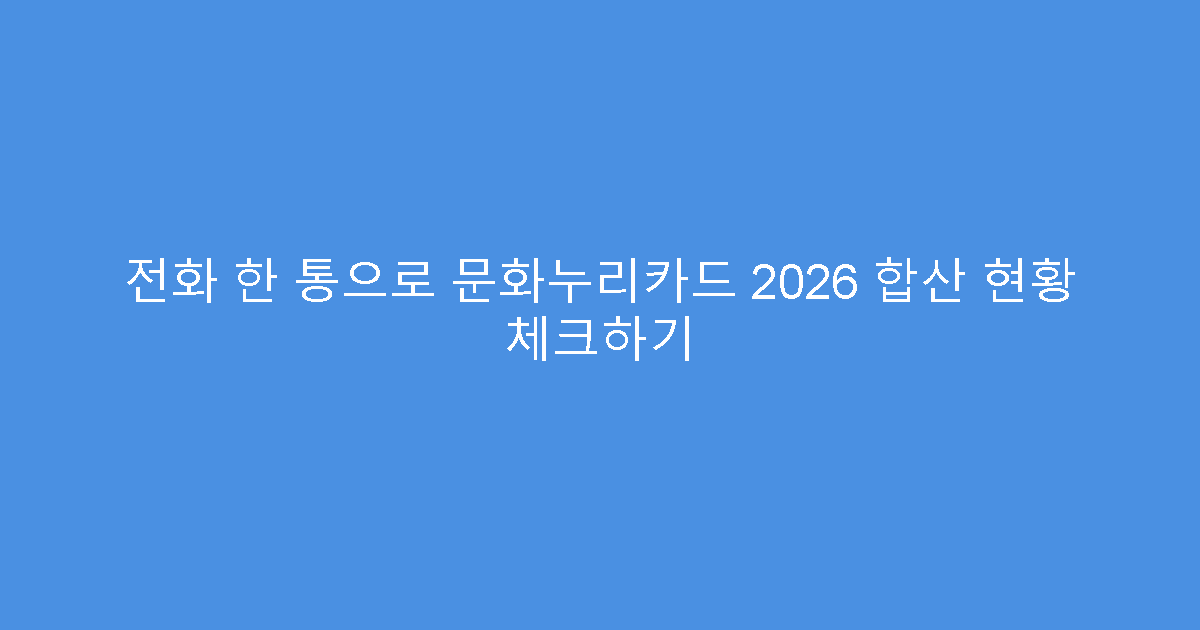 전화 한 통으로 문화누리카드 2026 합산 현황 체크하기