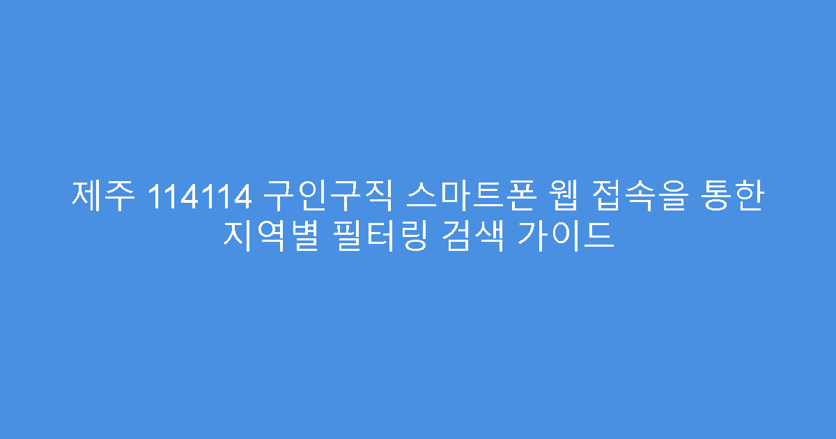 제주 114114 구인구직 스마트폰 웹 접속을 통한 지역별 필터링 검색 가이드
