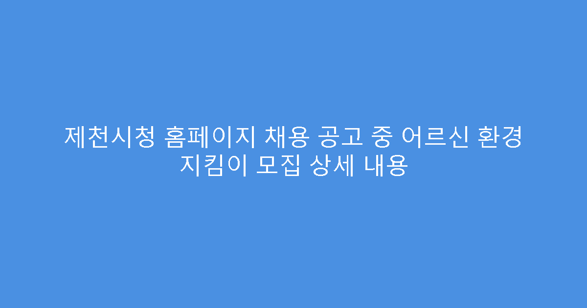 제천시청 홈페이지 채용 공고 중 어르신 환경 지킴이 모집 상세 내용