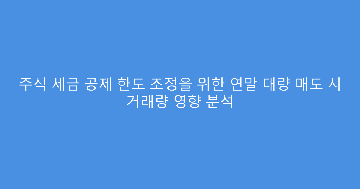주식 세금 공제 한도 조정을 위한 연말 대량 매도 시 거래량 영향 분석