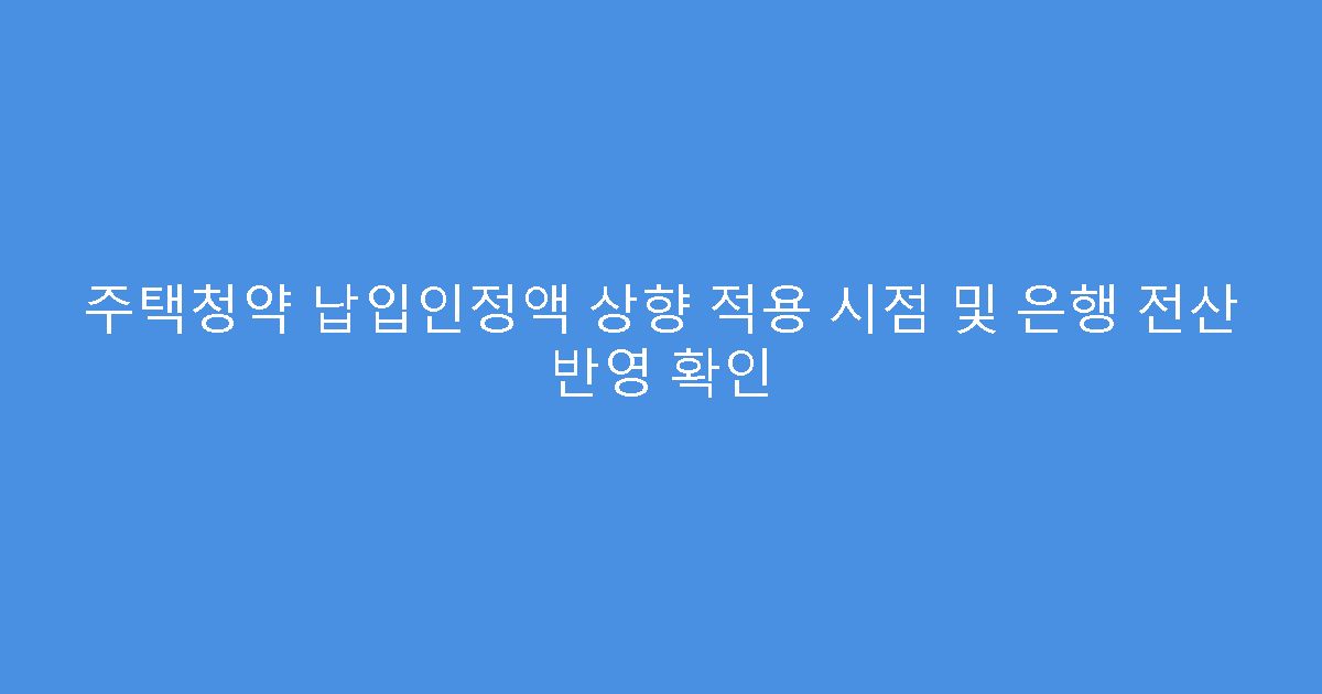주택청약 납입인정액 상향 적용 시점 및 은행 전산 반영 확인