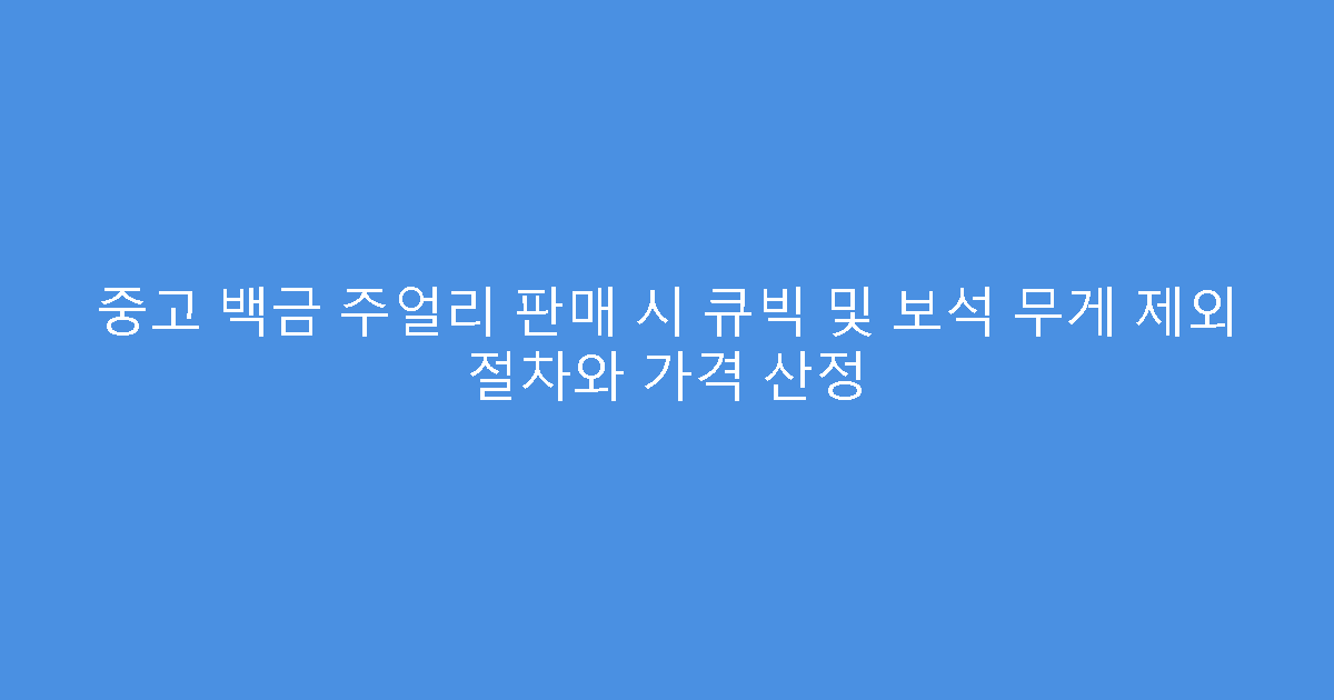 중고 백금 주얼리 판매 시 큐빅 및 보석 무게 제외 절차와 가격 산정