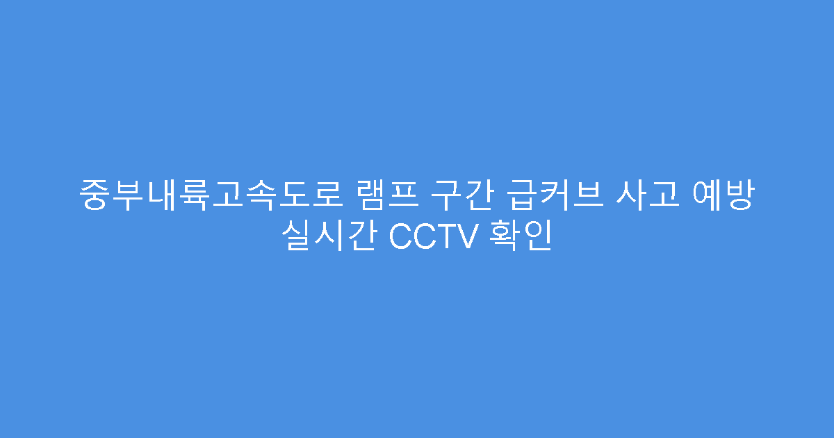 중부내륙고속도로 램프 구간 급커브 사고 예방 실시간 CCTV 확인
