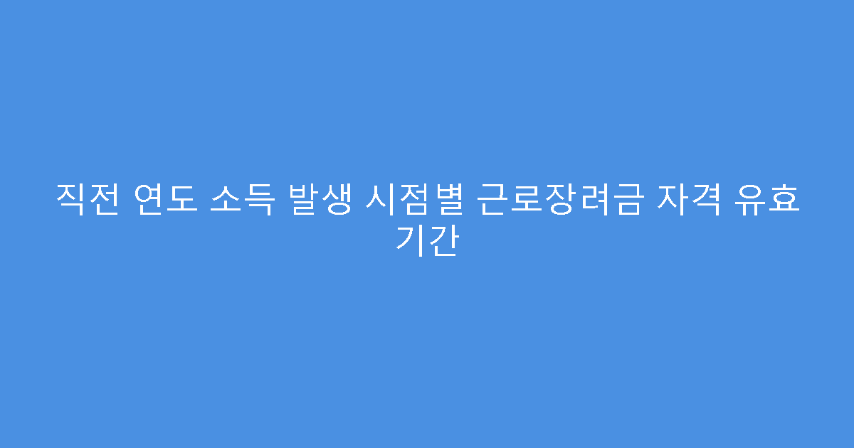 직전 연도 소득 발생 시점별 근로장려금 자격 유효 기간