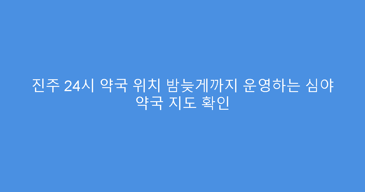 진주 24시 약국 위치 밤늦게까지 운영하는 심야 약국 지도 확인