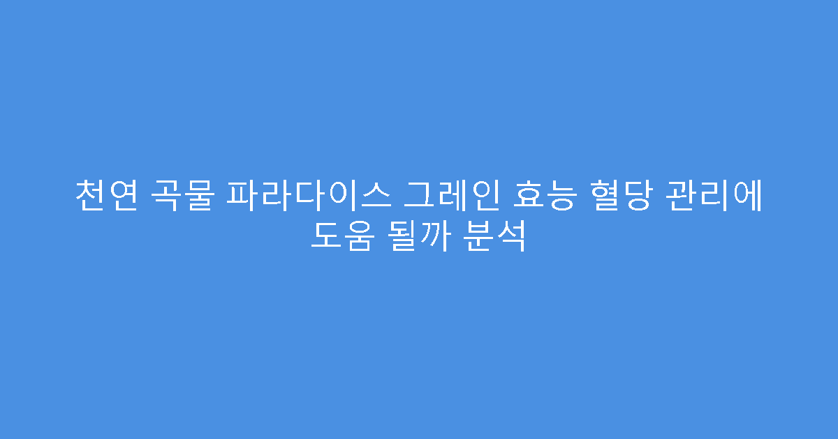 천연 곡물 파라다이스 그레인 효능 혈당 관리에 도움 될까 분석
