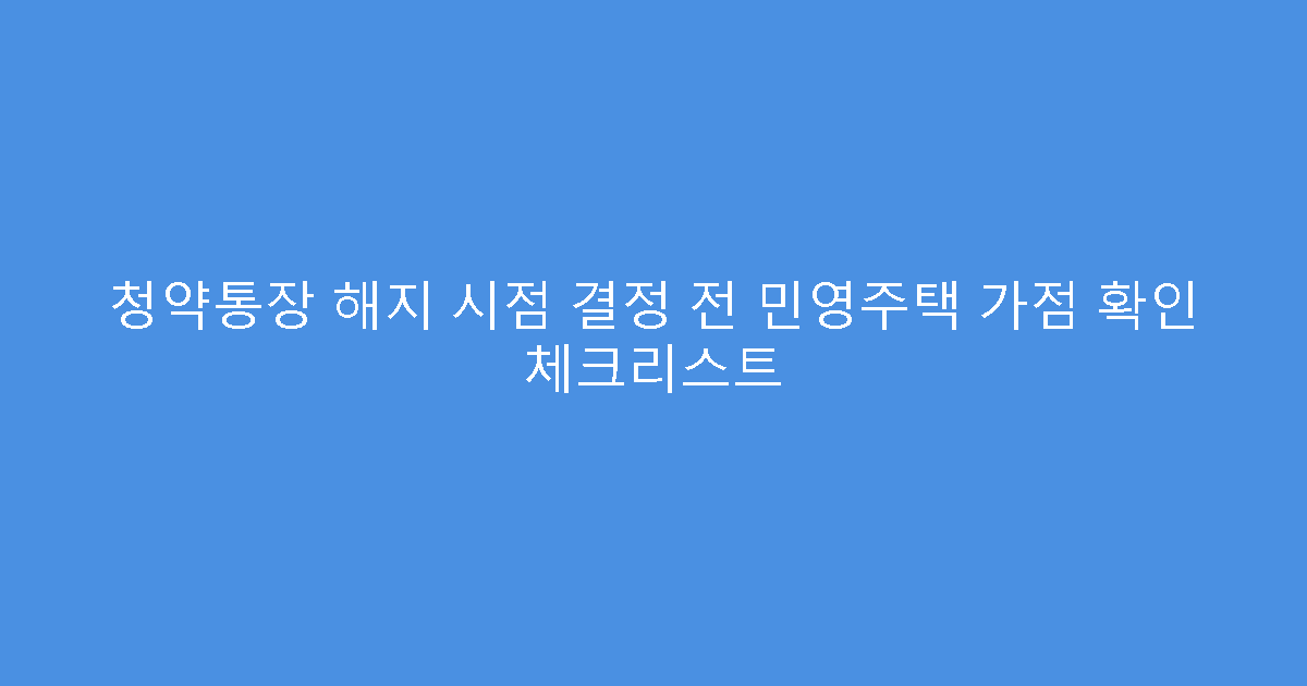 청약통장 해지 시점 결정 전 민영주택 가점 확인 체크리스트