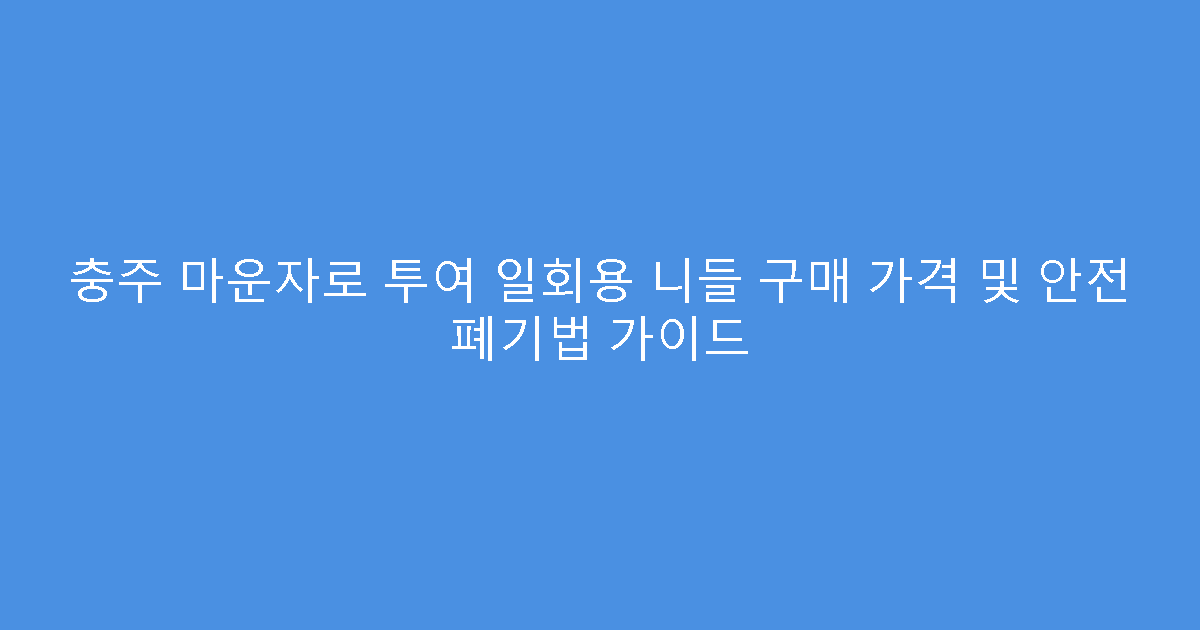 충주 마운자로 투여 일회용 니들 구매 가격 및 안전 폐기법 가이드