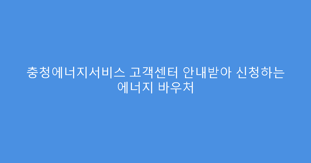 충청에너지서비스 고객센터 안내받아 신청하는 에너지 바우처