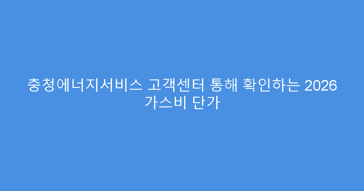 충청에너지서비스 고객센터 통해 확인하는 2026 가스비 단가