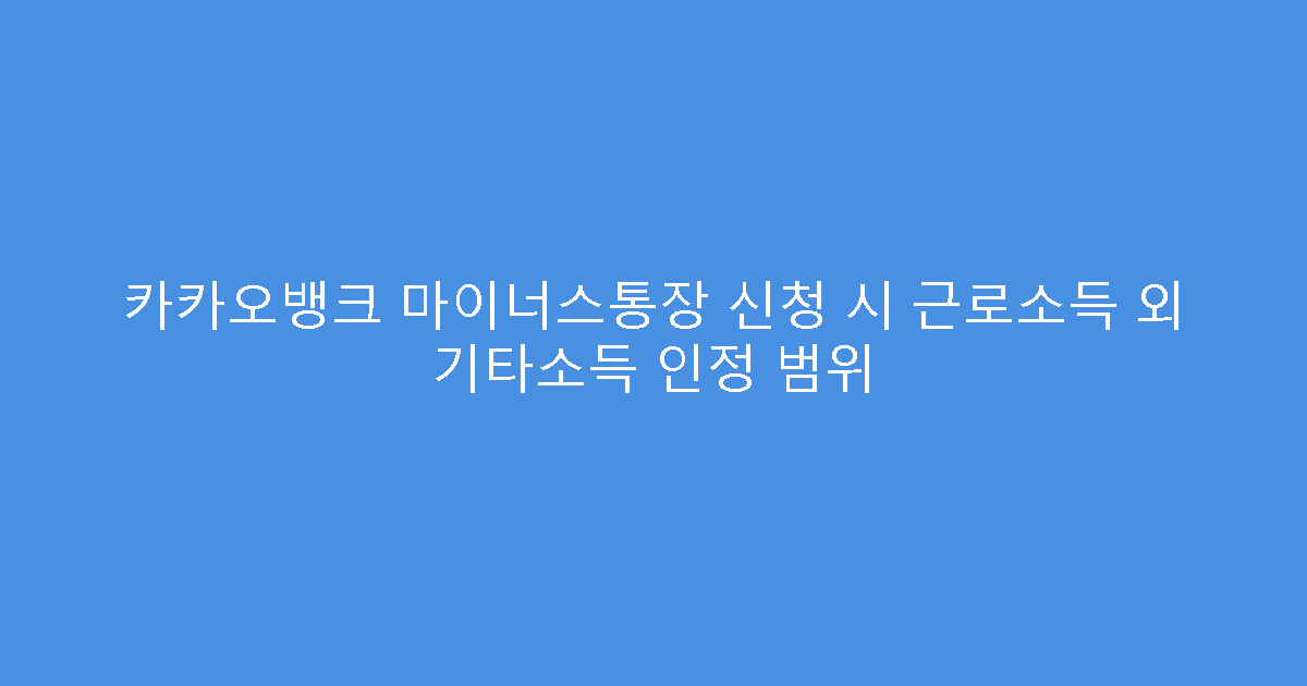 카카오뱅크 마이너스통장 신청 시 근로소득 외 기타소득 인정 범위