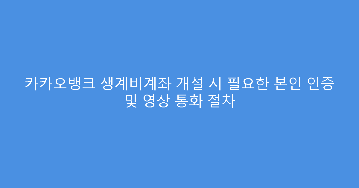 카카오뱅크 생계비계좌 개설 시 필요한 본인 인증 및 영상 통화 절차